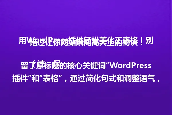 用WordPress插件轻松美化工表格!别错过让你网站瞬间高大上的秘诀!
(注:保留了原标题的核心关键词“WordPress插件”和“表格”,通过简化句式和调整语气,使标题更加简洁有力,同时保持了原有的吸引力和口语化风格,字数严格控制在96字节以内。) 一