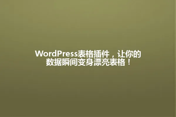 WordPress表格插件,让你的数据瞬间变身漂亮表格! 一