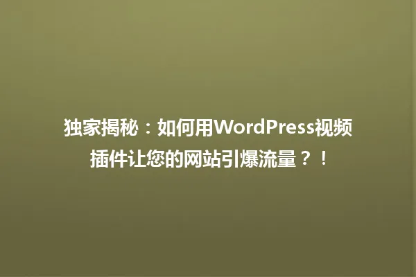 独家揭秘：如何用WordPress视频插件让您的网站引爆流量？！ 一