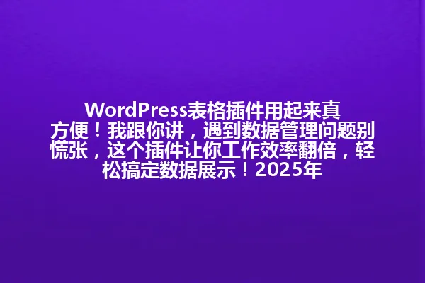 WordPress表格插件用起来真方便!我跟你讲,遇到数据管理问题别慌张,这个插件让你工作效率翻倍,轻松搞定数据展示!2025年 一