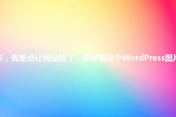 2025年,我差点让网站挂了,幸好有这个WordPress图片插件! 一