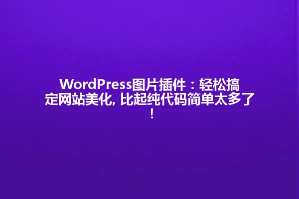 WordPress图片插件:轻松搞定网站美化, 比起纯代码简单太多了! 一