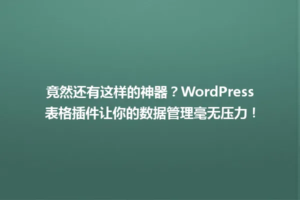 竟然还有这样的神器?WordPress表格插件让你的数据管理毫无压力! 一
