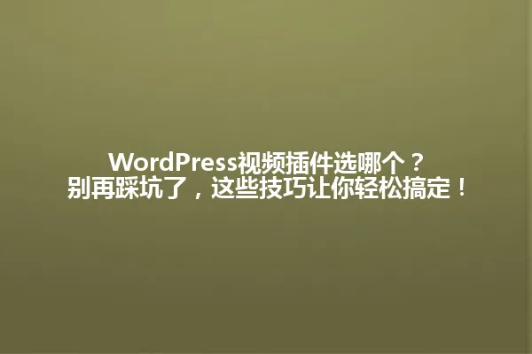 WordPress视频插件选哪个？别再踩坑了，这些技巧让你轻松搞定！ 一