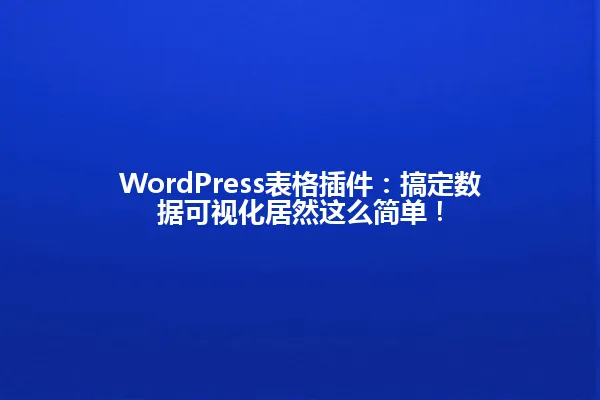 WordPress表格插件:搞定数据可视化居然这么简单! 一