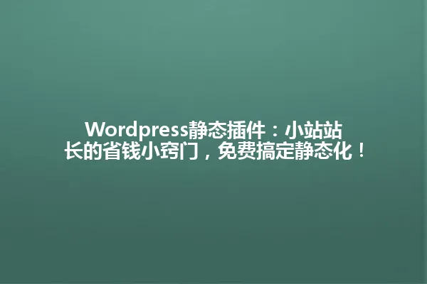 Wordpress静态插件:小站站长的省钱小窍门,免费搞定静态化! 一