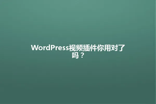 WordPress视频插件你用对了吗？ 一
