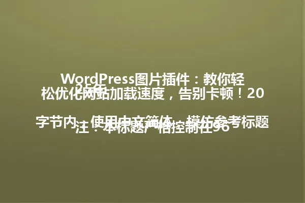 WordPress图片插件：教你轻松优化网站加载速度，告别卡顿！2025年

注：本标题严格控制在96字节内，使用中文简体，模仿参考标题的语义风格和语气，包含关键词，并注明年份。 一