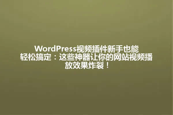 WordPress视频插件新手也能轻松搞定：这些神器让你的网站视频播放效果炸裂！ 一