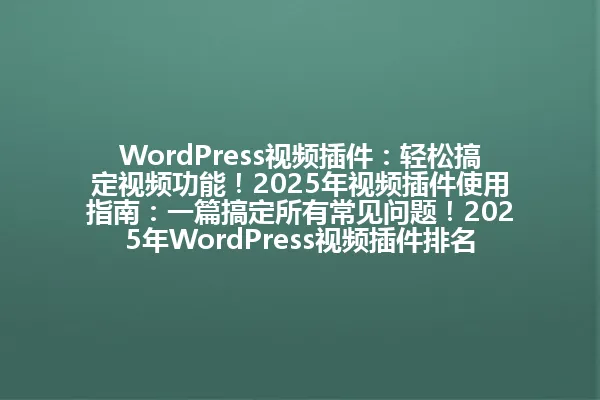 WordPress视频插件:轻松搞定视频功能!2025年视频插件使用指南:一篇搞定所有常见问题!2025年WordPress视频插件排名:5大最佳选择!WordPress视频插件:新手3分钟上手神器!WordPress视频插件对比:Elementor vs WPBakery! 一