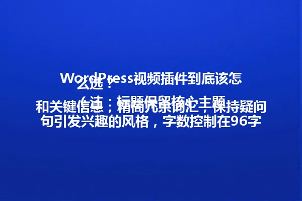 WordPress视频插件到底该怎么选?
(注:标题保留核心主题和关键信息,精简冗余词汇,保持疑问句引发兴趣的风格,字数控制在96字节内) 一