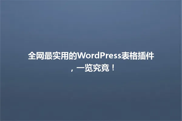 全网最实用的WordPress表格插件，一览究竟！ 一
