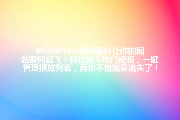 WordPress视频插件让你的网站瞬间起飞!轻松嵌入热门视频,一键管理播放列表,再也不怕流量流失了! 一