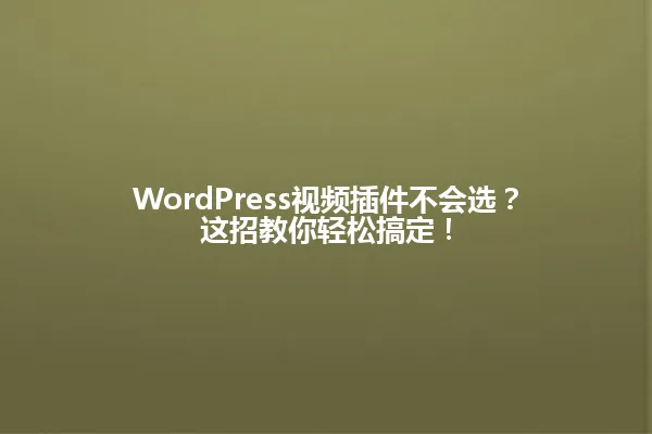 WordPress视频插件不会选?这招教你轻松搞定! 一