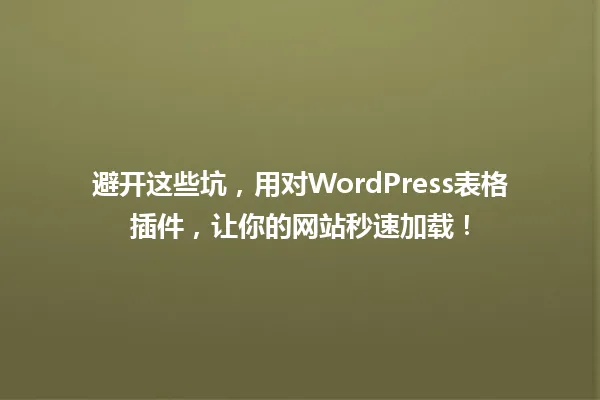 避开这些坑，用对WordPress表格插件，让你的网站秒速加载！ 一