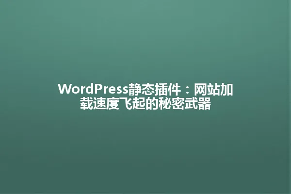 WordPress静态插件:网站加载速度飞起的秘密武器 一