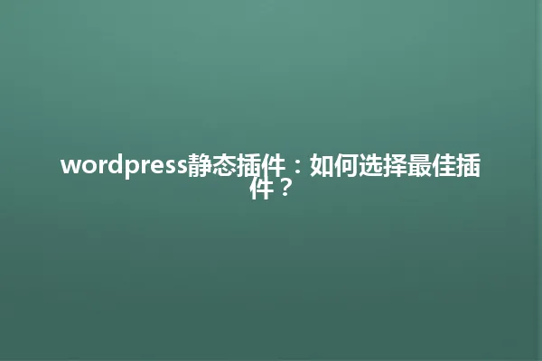 wordpress静态插件:如何选择最佳插件? 一