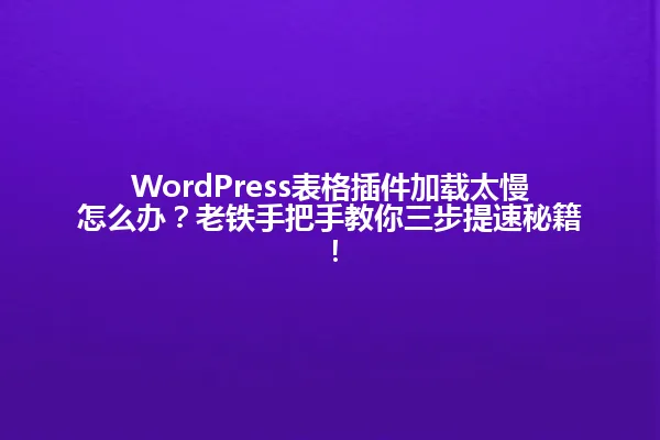 WordPress表格插件加载太慢怎么办?老铁手把手教你三步提速秘籍! 一