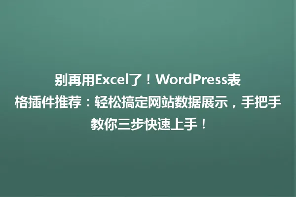 别再用Excel了!WordPress表格插件推荐:轻松搞定网站数据展示,手把手教你三步快速上手! 一