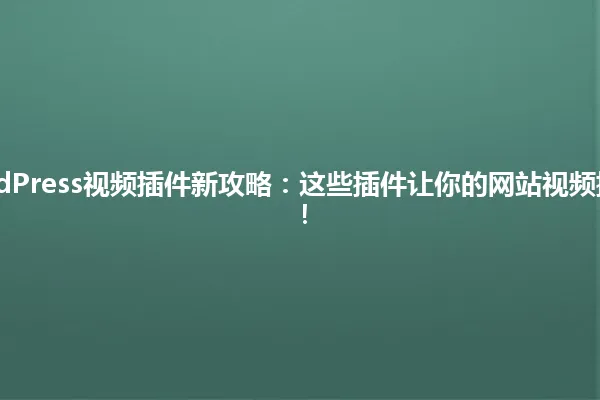 2025年WordPress视频插件新攻略:这些插件让你的网站视频插入轻松搞定! 一