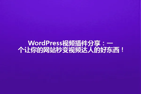 WordPress视频插件分享:一个让你的网站秒变视频达人的好东西! 一