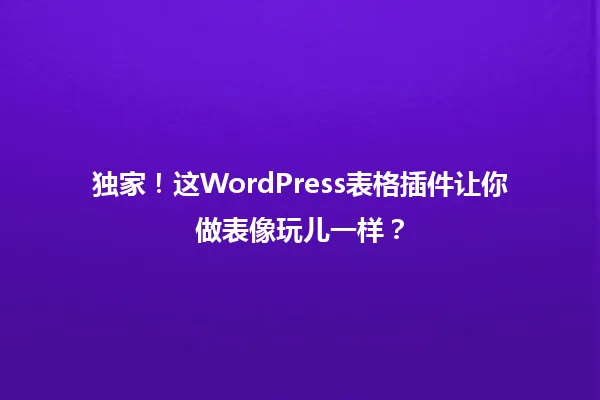 独家!这WordPress表格插件让你做表像玩儿一样? 一