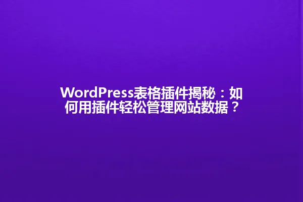 WordPress表格插件揭秘:如何用插件轻松管理网站数据? 一