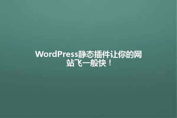 WordPress静态插件让你的网站飞一般快！ 一