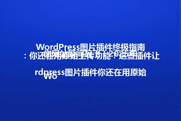 WordPress图片插件终极指南:你还在用原始上传功能?这些插件让你网站瞬间起飞!2025年
Wordpress图片插件你还在用原始上传功能?这些插件让你网站瞬间起飞! 一