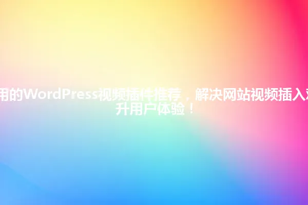 2025年最实用的WordPress视频插件推荐,解决网站视频插入难题,轻松提升用户体验! 一