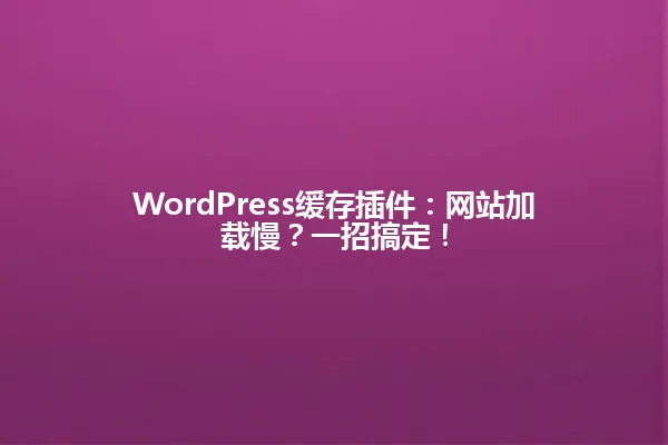 WordPress缓存插件:网站加载慢?一招搞定! 一