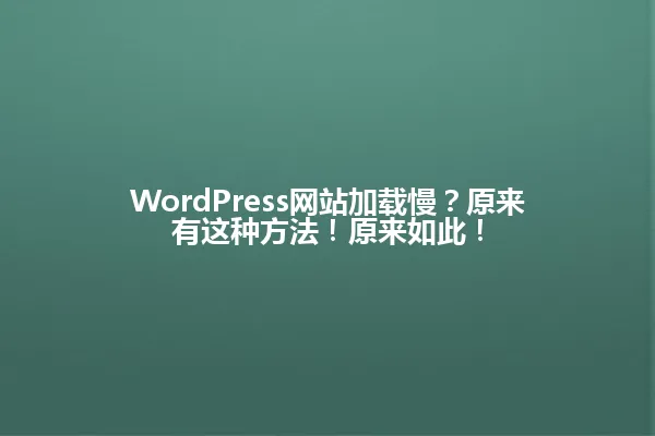 WordPress网站加载慢?原来有这种方法!原来如此! 一