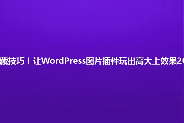 7个隐藏技巧!让WordPress图片插件玩出高大上效果2025年 一