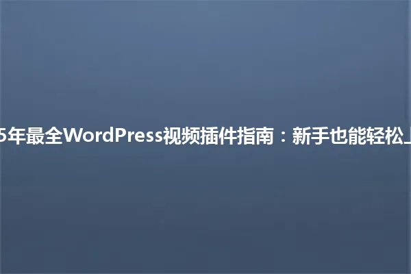 2025年最全WordPress视频插件指南:新手也能轻松上手! 一