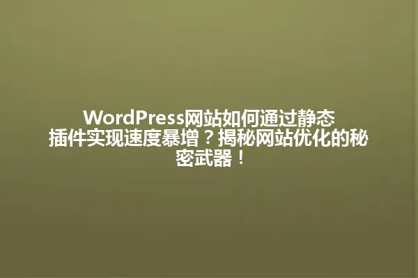 WordPress网站如何通过静态插件实现速度暴增？揭秘网站优化的秘密武器！ 一