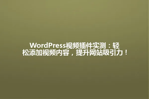 WordPress视频插件实测:轻松添加视频内容,提升网站吸引力! 一