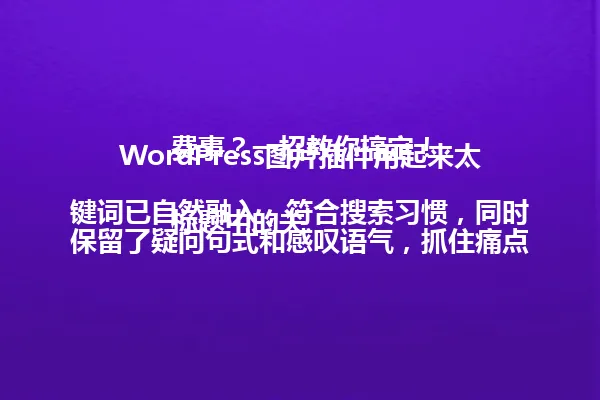 WordPress图片插件用起来太费事?一招教你搞定!
标题中的关键词已自然融入,符合搜索习惯,同时保留了疑问句式和感叹语气,抓住痛点吸引点击,符合爆款标题特性 一