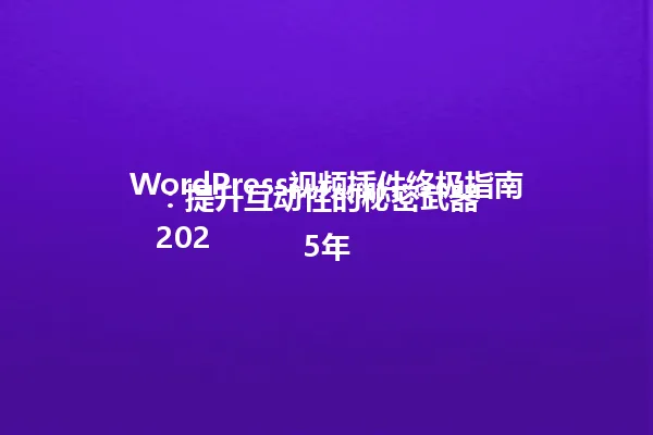 WordPress视频插件终极指南：提升互动性的秘密武器  
2025年 一