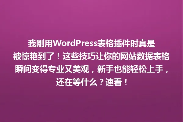 我刚用WordPress表格插件时真是被惊艳到了！这些技巧让你的网站数据表格瞬间变得专业又美观，新手也能轻松上手，还在等什么？速看！ 一