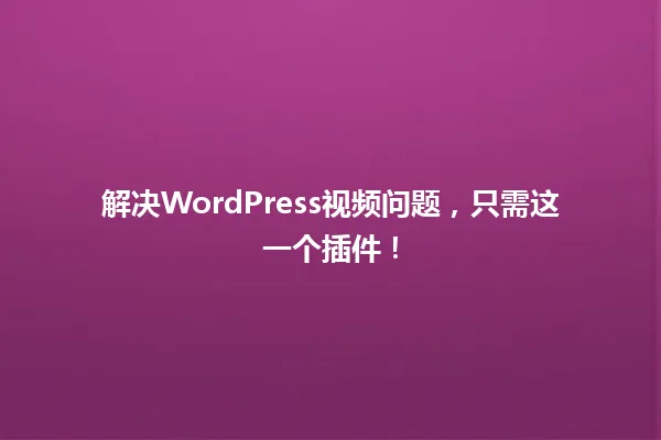 解决WordPress视频问题,只需这一个插件! 一