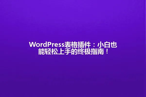WordPress表格插件:小白也能轻松上手的终极指南! 一