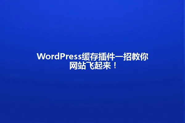 WordPress缓存插件一招教你网站飞起来! 一
