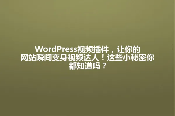 WordPress视频插件,让你的网站瞬间变身视频达人!这些小秘密你都知道吗? 一