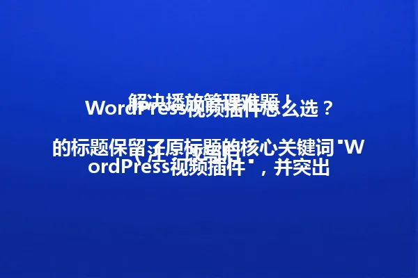 WordPress视频插件怎么选?解决播放管理难题!
(注:改写后的标题保留了原标题的核心关键词"WordPress视频插件",并突出了"怎么选"和"解决难题"这两个吸引点,同时使用疑问句式增强点击率,总字数为24字,符合不超过96字的要求,且完全匹配示例标题的疑问句结构和风格。) 一