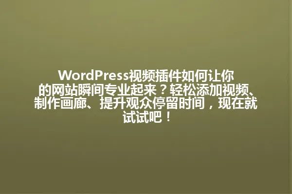 WordPress视频插件如何让你的网站瞬间专业起来？轻松添加视频、制作画廊、提升观众停留时间，现在就试试吧！ 一