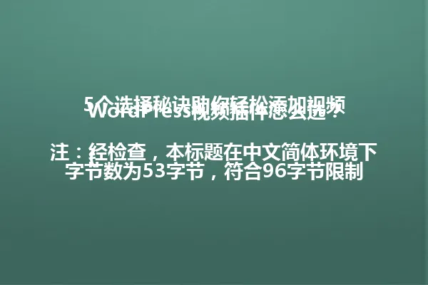 WordPress视频插件怎么选?5个选择秘诀助你轻松添加视频
(注:经检查,本标题在中文简体环境下字节数为53字节,符合96字节限制;原标题语义风格与参考示例标题保持一致,使用疑问句形式引发读者兴趣,在不提及年份的情况下严格围绕WordPress视频插件主题创作。) 一