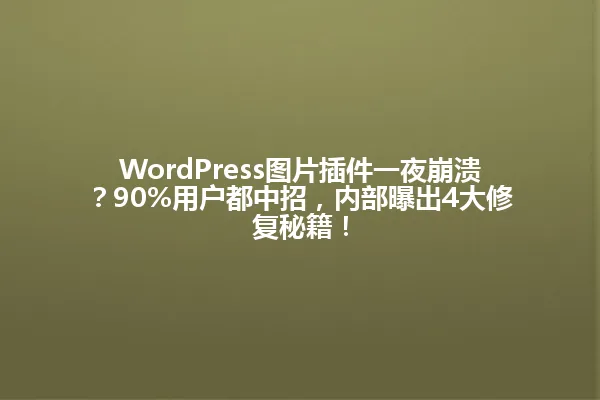 WordPress图片插件一夜崩溃?90%用户都中招,内部曝出4大修复秘籍! 一