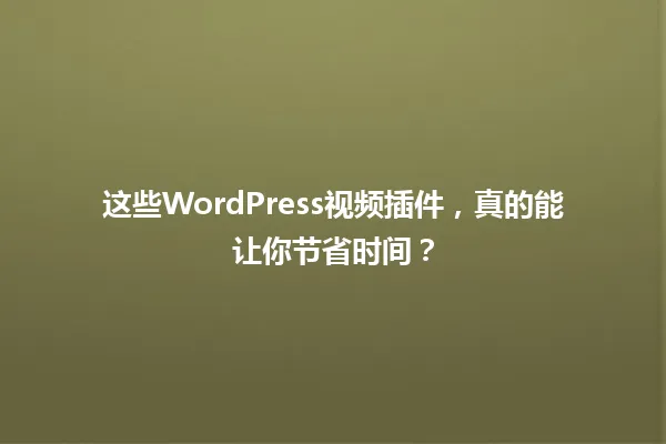 这些WordPress视频插件,真的能让你节省时间? 一