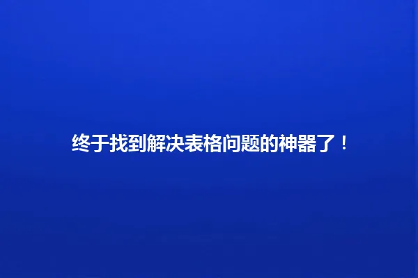 终于找到解决表格问题的神器了! 一