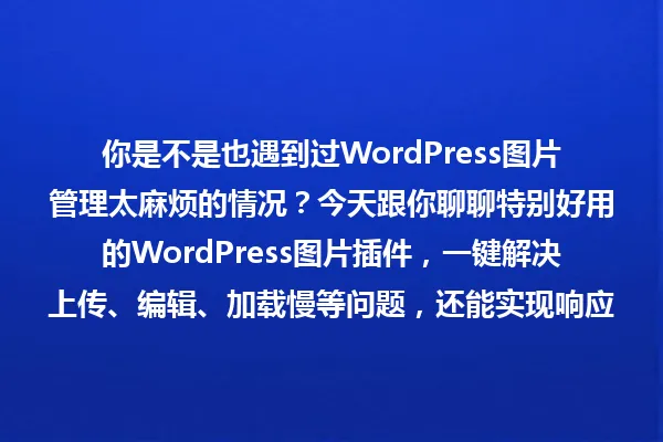 你是不是也遇到过WordPress图片管理太麻烦的情况?今天跟你聊聊特别好用的WordPress图片插件,一键解决上传、编辑、加载慢等问题,还能实现响应式布局和批量操作,让图片管理变得省心高效!无论新手还是老手,赶紧来试试吧! 一